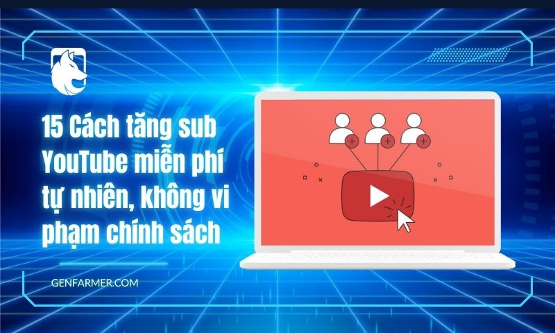 15 Cách tăng sub YouTube miễn phí tự nhiên, không vi phạm chính sách