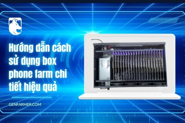 Hướng dẫn cách sử dụng Box Phone Farm chi tiết hiệu quả