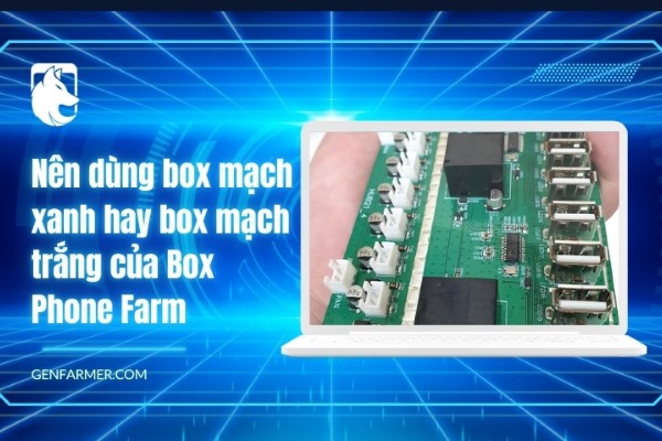 Nên dùng box mạch xanh hay box mạch trắng của Box Phone Farm