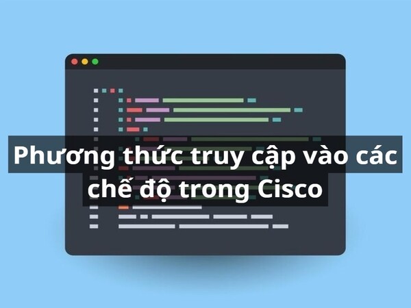 Phương thức truy cập vào các chế độ trong Cisco