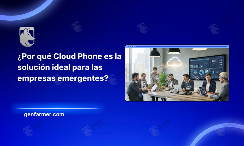 ¿Por qué Cloud Phone es la solución ideal para las empresas emergentes?