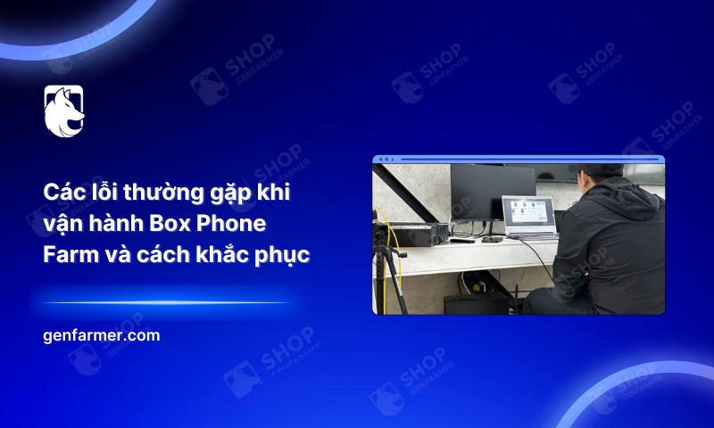 Các lỗi thường gặp khi vận hành Box Phone Farm và cách khắc phục 10 11. Cac loi thuong gap khi van hanh Box Phone Farm va cach khac phuc 2