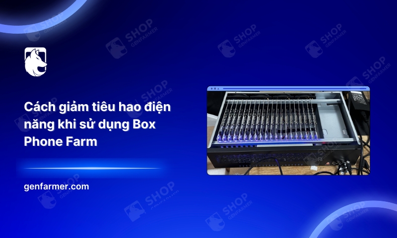Cách giảm tiêu hao điện năng khi sử dụng Box Phone Farm 4 17. Cach giam tieu hao dien nang khi su dung Box Phone Farm 2
