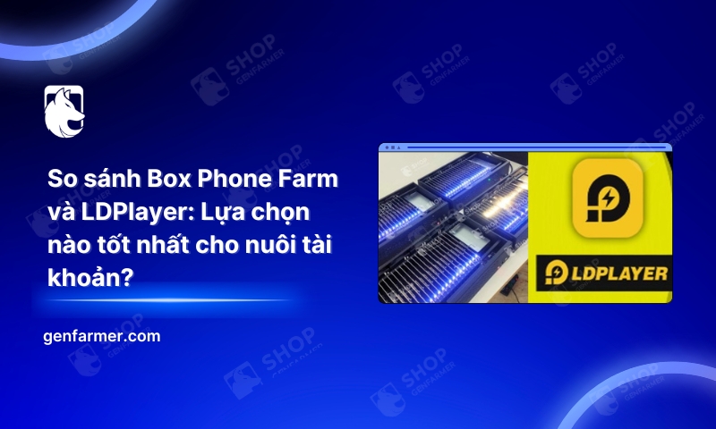 30. So sanh Box Phone Farm va LDPlayer Lua chon nao tot nhat cho nuoi tai khoan