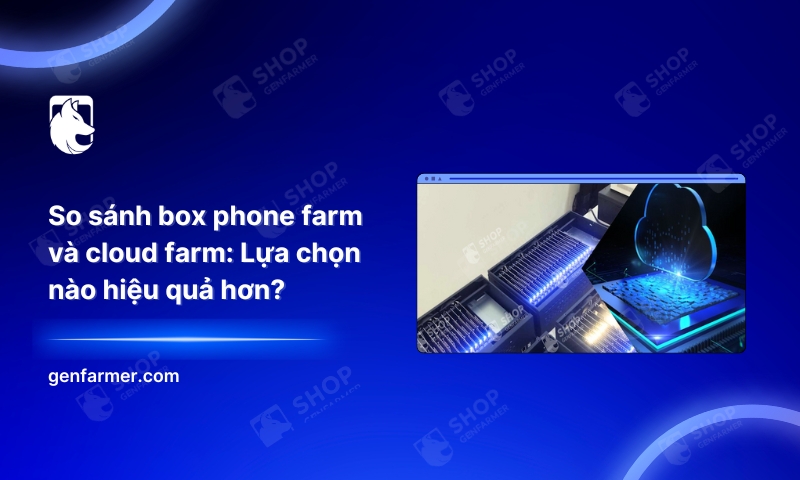 So sánh box phone farm và cloud farm: Lựa chọn nào hiệu quả hơn? 1 So sánh box phone farm và cloud farm: Lựa chọn nào hiệu quả hơn?